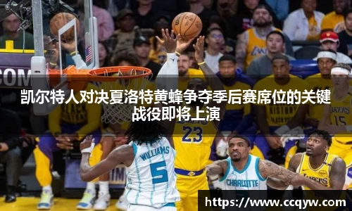 凯尔特人对决夏洛特黄蜂争夺季后赛席位的关键战役即将上演