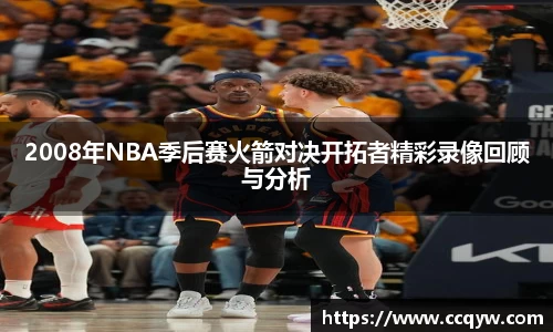 2008年NBA季后赛火箭对决开拓者精彩录像回顾与分析